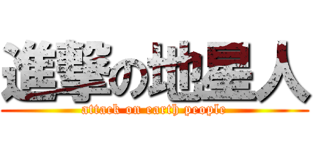 進撃の地星人 (attack on earth people)