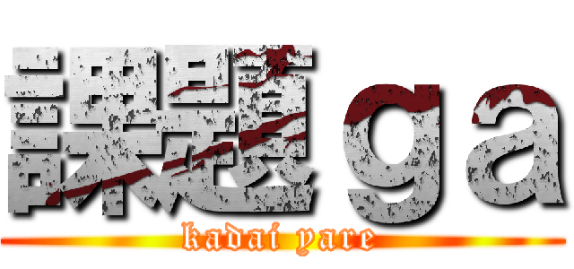 課題ｇａ (kadai yare)