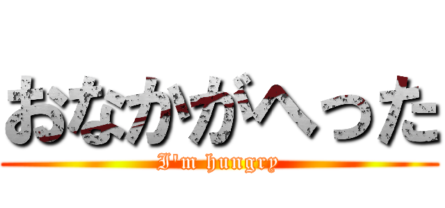 おなかがへった (I'm hungry)