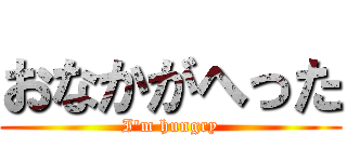 おなかがへった (I'm hungry)