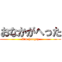 おなかがへった (I'm hungry)