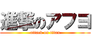 進撃のアフヨ (attack on titan)