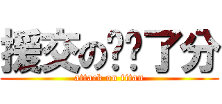 援交の离开了分 (attack on titan)