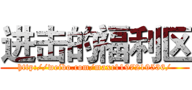 进击的福利区 (http://weibo.com/maxc1197219536/)