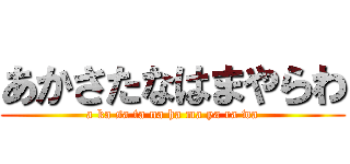 あかさたなはまやらわ (a ka sa ta na ha ma ya ra wa)