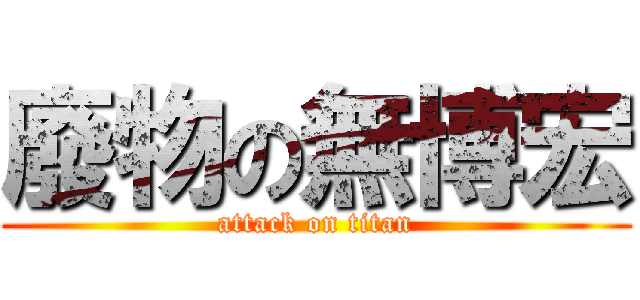 廢物の無博宏 (attack on titan)