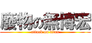 廢物の無博宏 (attack on titan)