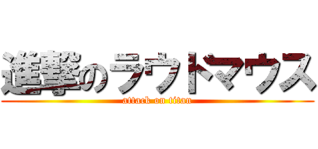 進撃のラウドマウス (attack on titan)