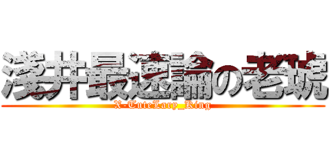 淺井最速論の老琥 (X-TuteLary_King)
