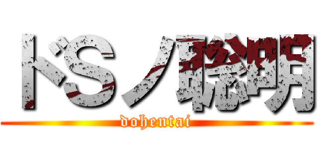 ドＳノ聡明 (dohentai)