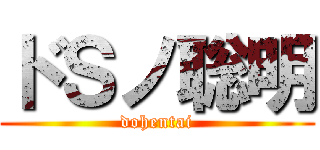 ドＳノ聡明 (dohentai)