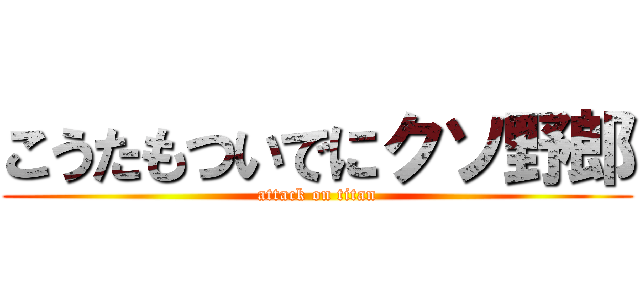 こうたもついでにクソ野郎 (attack on titan)