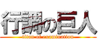 行調の巨人 (titan of examination)