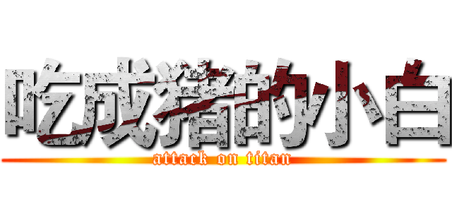 吃成猪的小白 (attack on titan)
