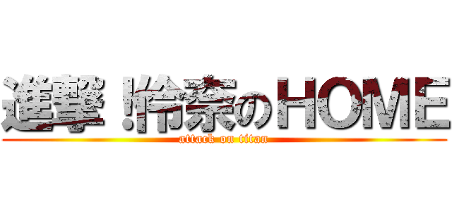 進撃！伶奈のＨＯＭＥ (attack on titan)