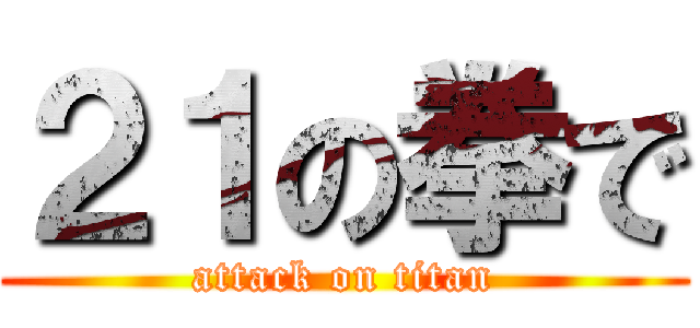 ２１の拳で (attack on titan)