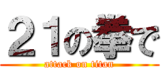 ２１の拳で (attack on titan)