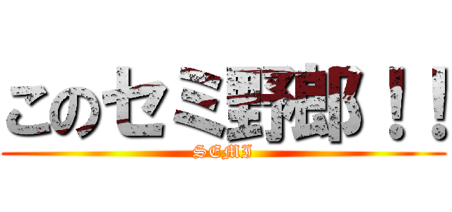 このセミ野郎！！ (SEMI)