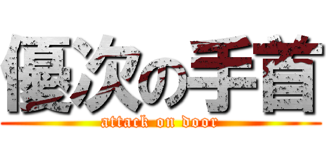 優次の手首 (attack on door)