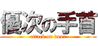 優次の手首 (attack on door)
