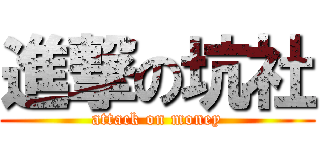 進撃の坑社 (attack on money)