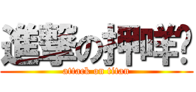 進撃の押咩嗲 (attack on titan)