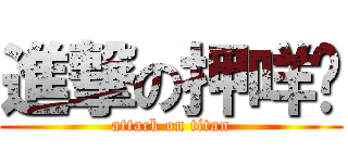 進撃の押咩嗲 (attack on titan)