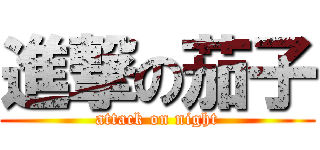 進撃の茄子 (attack on night)