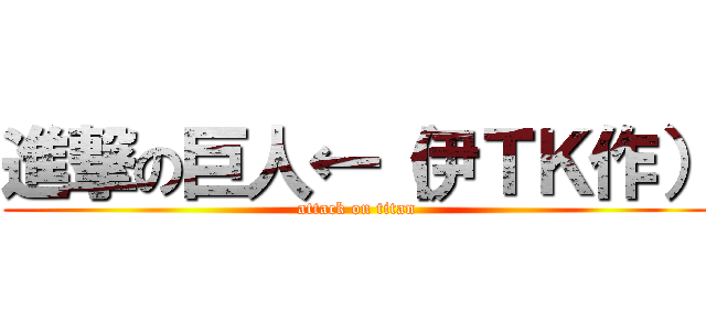 進撃の巨人←（伊ＴＫ作） (attack on titan)