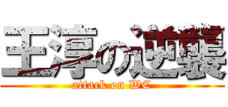 王淳の逆襲 (attack on WC)