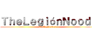 ＴｈｅＬｅｇｉóｎＮｏｏｄｓ (TheLegiónNoods)
