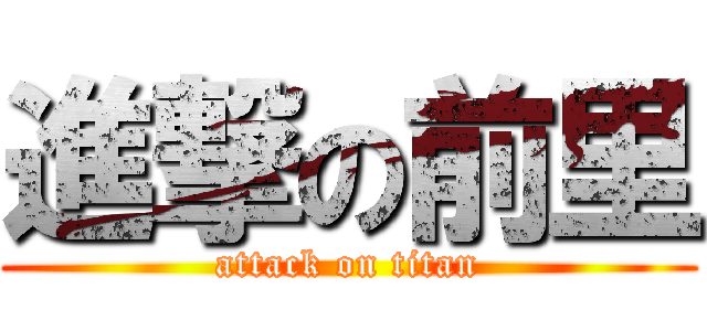 進撃の前里 (attack on titan)