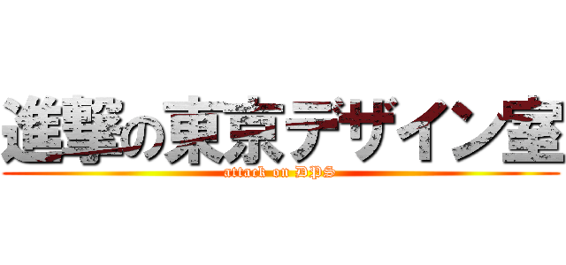 進撃の東京デザイン室 (attack on DPS)