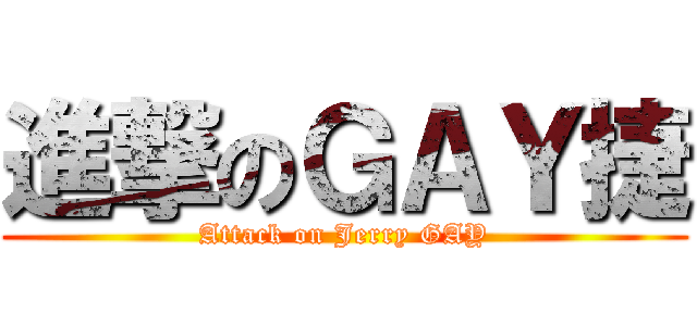 進撃のＧＡＹ捷 (Attack on Jerry GAY)
