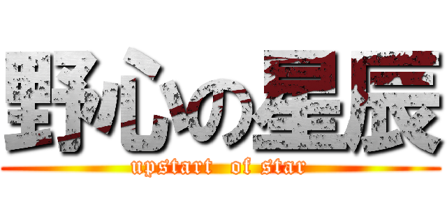 野心の星辰 (upstart  of star)