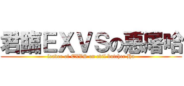 君臨ＥＸＶＳの惡屠哈 (leader of EXVS on evil butcher Ha)