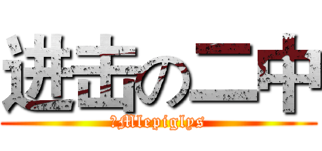 进击の二中 (丶Mlepiglys)