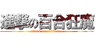 進撃の百合狂魔 (attack on aniki bao)