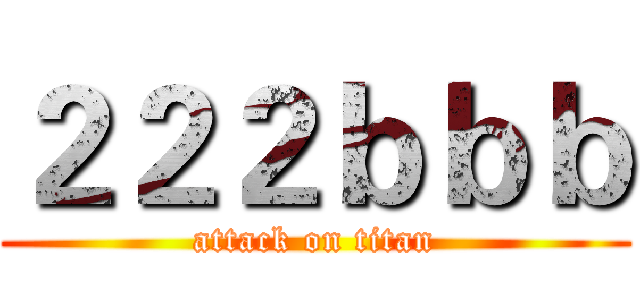 ２２２ｂｂｂ (attack on titan)