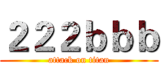 ２２２ｂｂｂ (attack on titan)