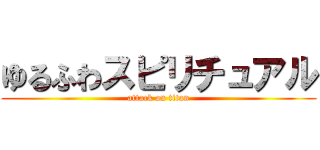 ゆるふわスピリチュアル (attack on titan)