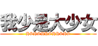 我少是大少女 (HSHSHHSHHSHS)