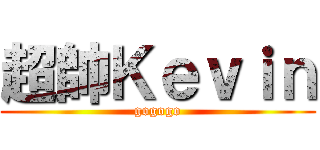 超帥Ｋｅｖｉｎ (gogogo)