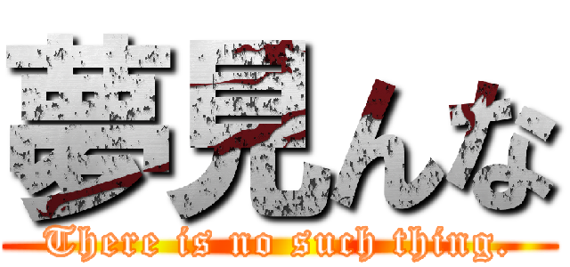 夢見んな (There is no such thing.)
