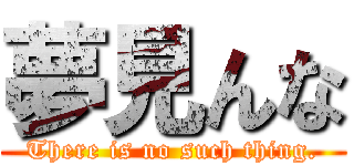 夢見んな (There is no such thing.)