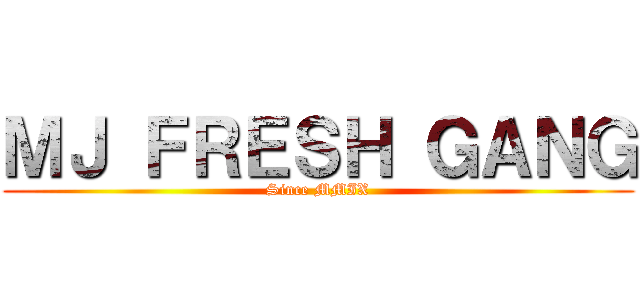 ＭＪ ＦＲＥＳＨ ＧＡＮＧ (Since MMIX)