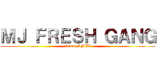 ＭＪ ＦＲＥＳＨ ＧＡＮＧ (Since MMIX)