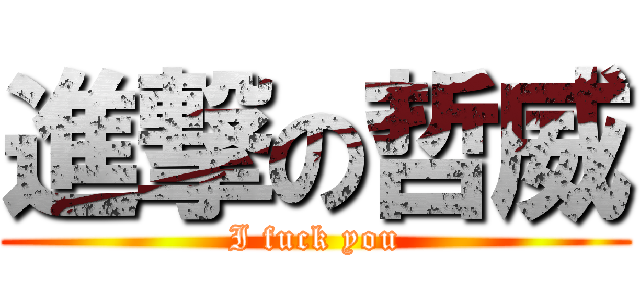 進撃の哲威 (I fuck you)