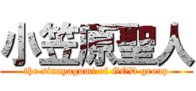 小笠原聖人 (the sinnyagumi of GOD group)