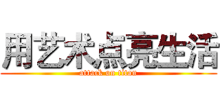 用艺术点亮生活 (attack on titan)